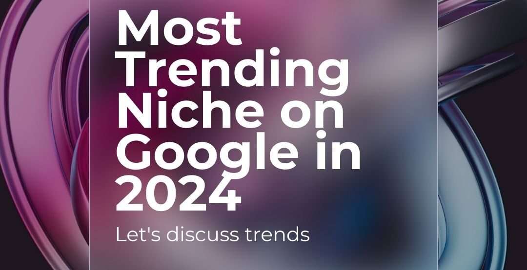 Most Trending Niche on Google in 2024