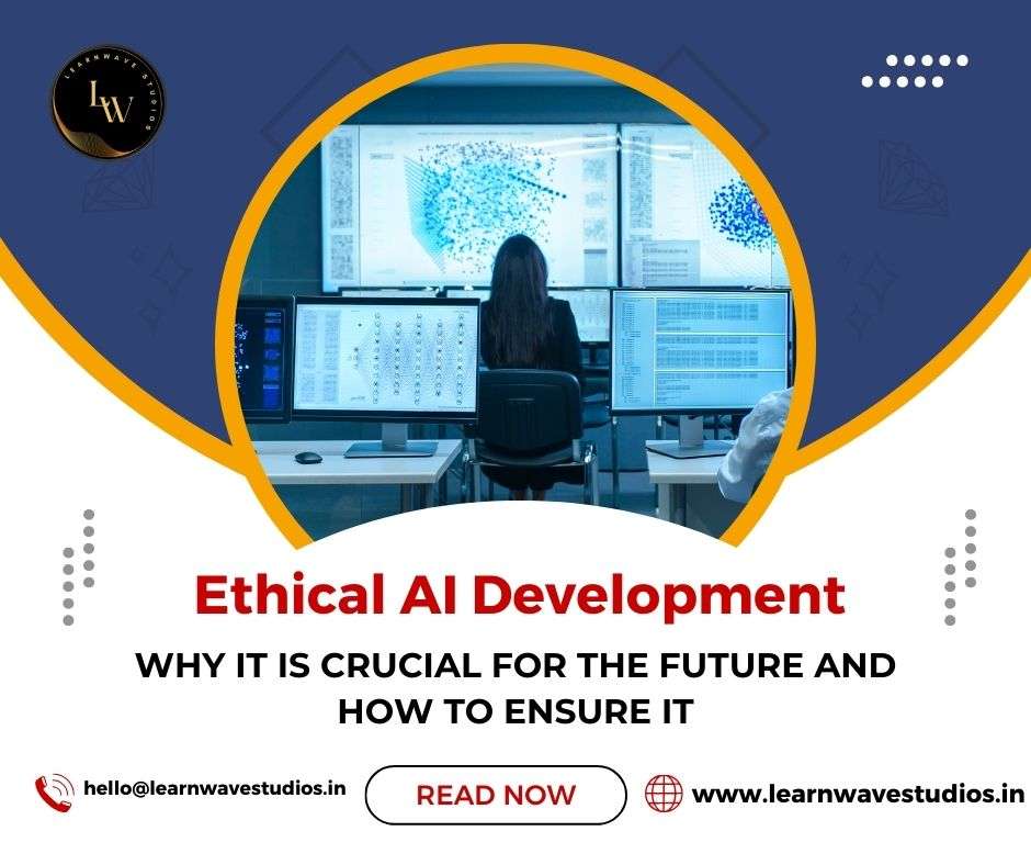 Why Ethical AI Development is Crucial for the Future and How to Ensure It