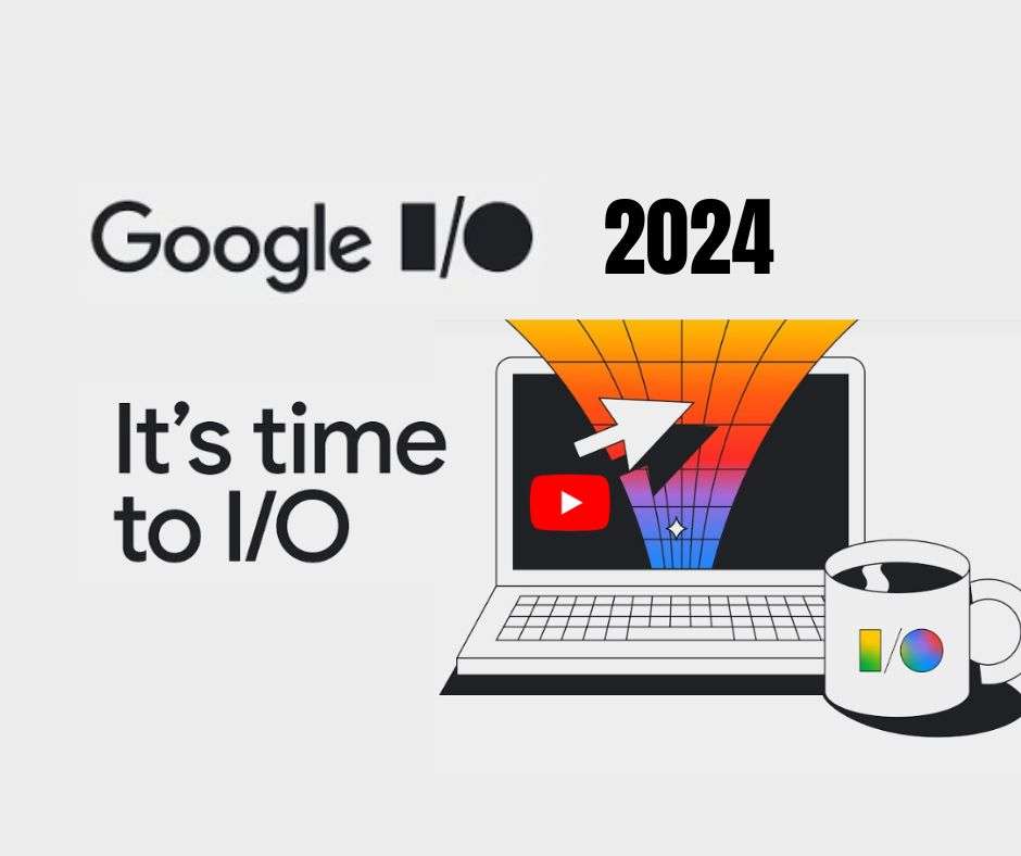 Google I/O 2024 Highlights : Everything You Need To Know